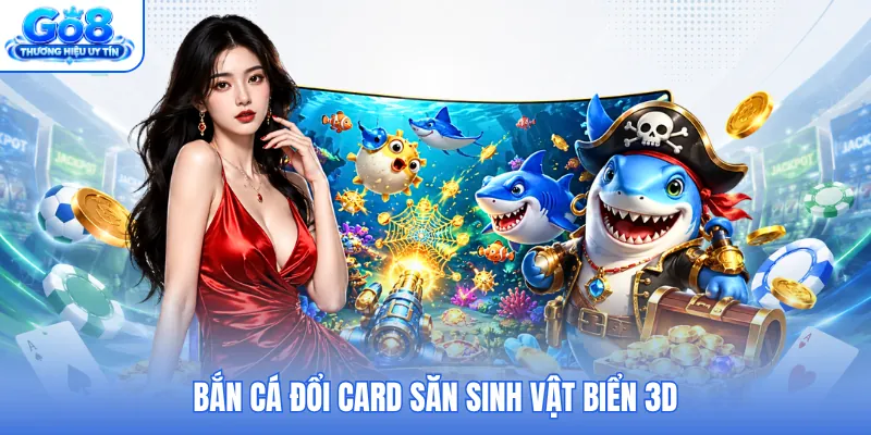 Bắn cá đổi card săn sinh vật biển 3D Bắn cá đổi card săn sinh vật biển 3D