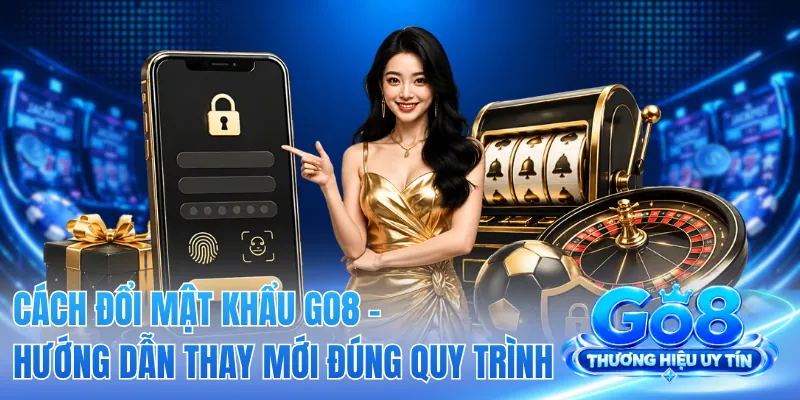 Cách Đổi Mật Khẩu GO8 - Hướng Dẫn Thay Mới Đúng Quy Trình