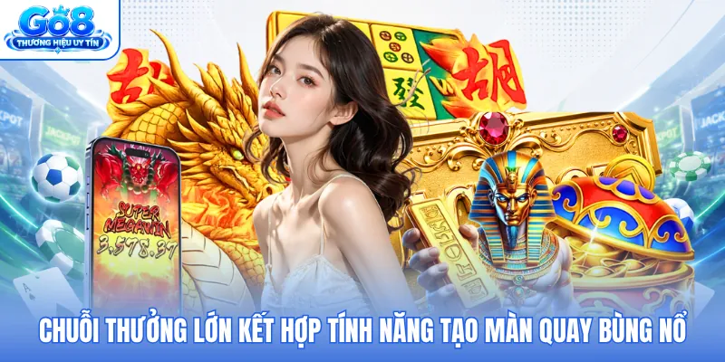 Chuỗi thưởng lớn kết hợp tính năng tạo màn quay bùng nổ