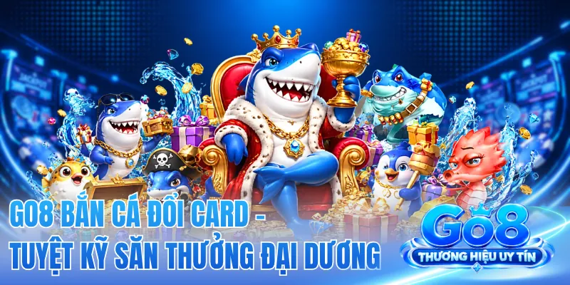 GO8 Bắn Cá Đổi Card - Tuyệt Kỹ Săn Thưởng Đại Dương 2 GO8 Bắn Cá Đổi Card - Tuyệt Kỹ Săn Thưởng Đại Dương