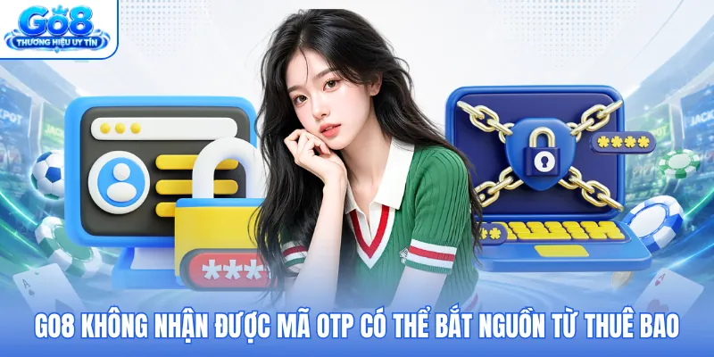 GO8 không nhận được mã OTP có thể bắt nguồn từ thuê bao