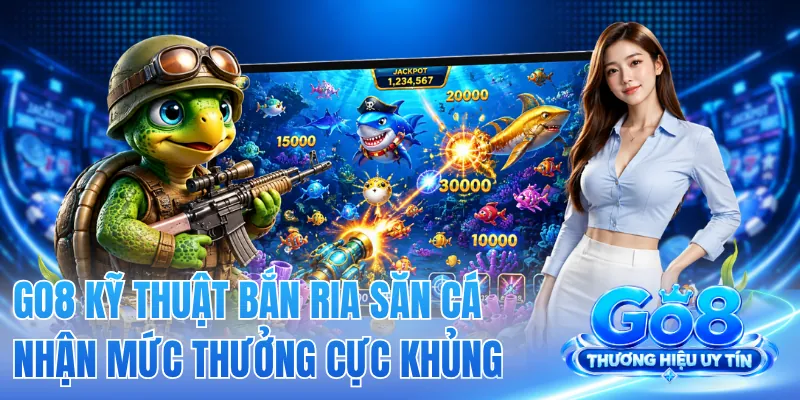 GO8 Kỹ Thuật Bắn Ria Săn Cá Nhận Mức Thưởng Cực Khủng
