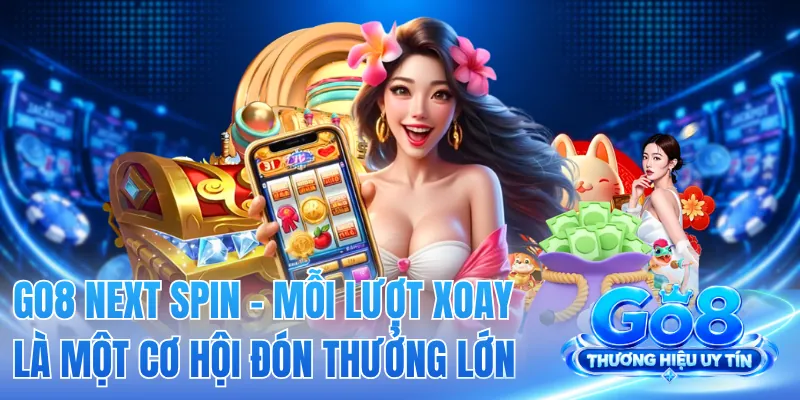GO8 Next Spin - Mỗi Lượt Xoay Là Một Cơ Hội Đón Thưởng Lớn