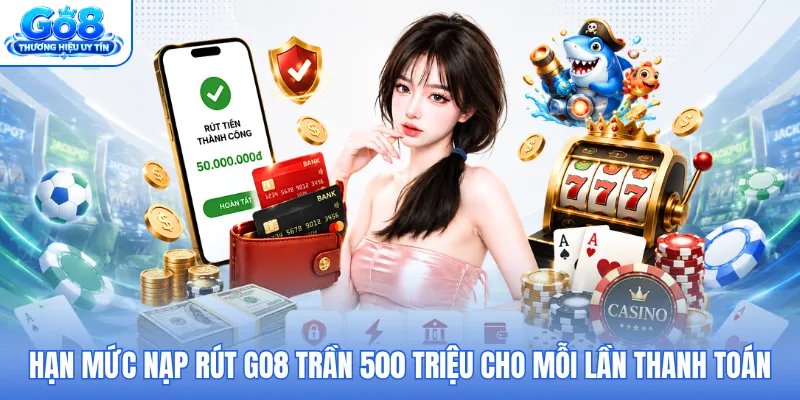 Hạn mức nạp rút GO8 trần 500 triệu cho mỗi lần thanh toán
