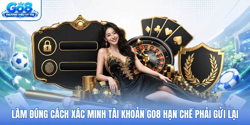 Làm đúng cách xác minh tài khoản GO8 hạn chế phải gửi lại