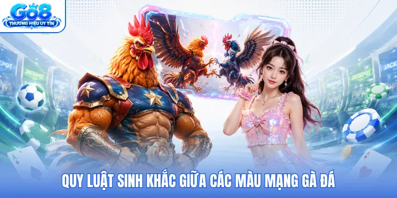 Quy luật sinh khắc giữa các màu mạng gà đá