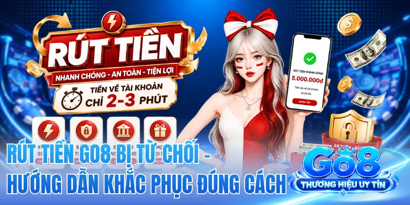 Rút Tiền GO8 Bị Từ Chối - Hướng Dẫn Khắc Phục Đúng Cách