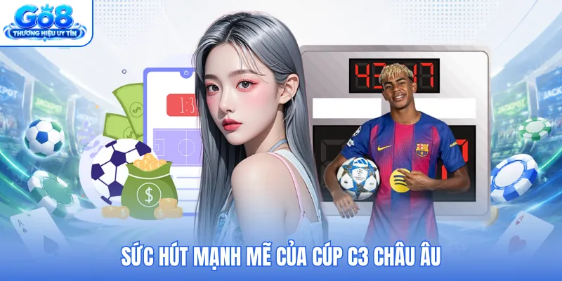 Sức hút mạnh mẽ của cúp C3 châu Âu Sức hút mạnh mẽ của cúp C3 châu Âu